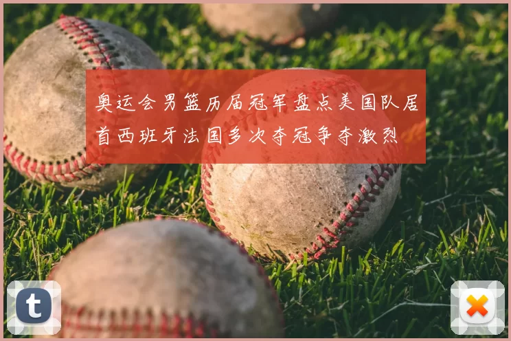 奥运会男篮历届冠军盘点美国队居首西班牙法国多次夺冠争夺激烈