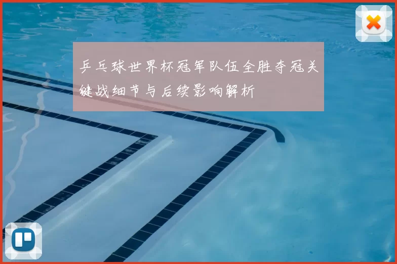 乒乓球世界杯冠军队伍全胜夺冠关键战细节与后续影响解析