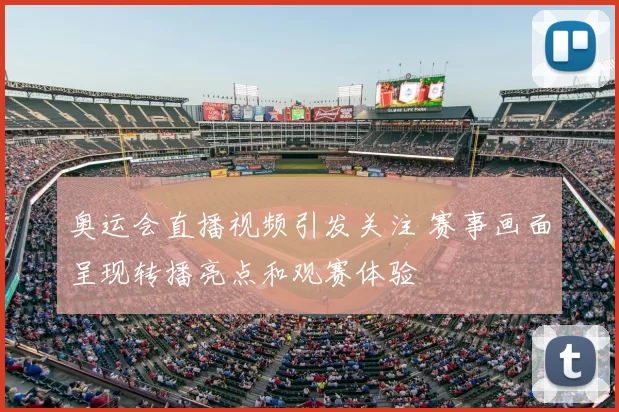 奥运会直播视频引发关注 赛事画面呈现转播亮点和观赛体验