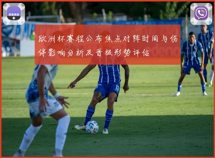 欧洲杯赛程公布焦点对阵时间与伤停影响分析及晋级形势评估