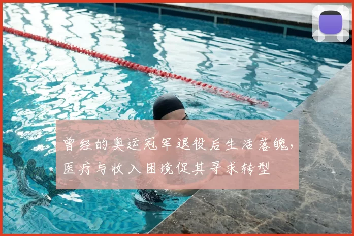 曾经的奥运冠军退役后生活落魄，医疗与收入困境促其寻求转型