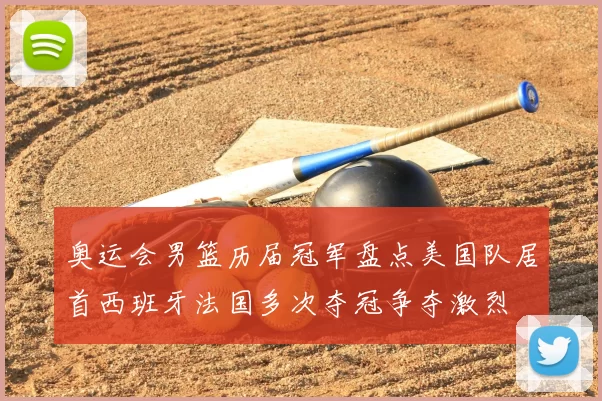 奥运会男篮历届冠军盘点美国队居首西班牙法国多次夺冠争夺激烈