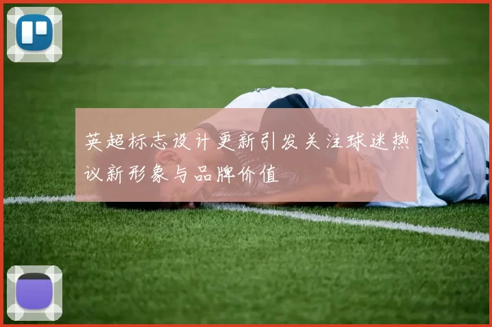 英超标志设计更新引发关注球迷热议新形象与品牌价值