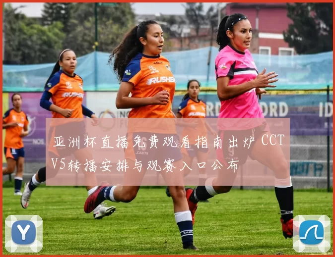 亚洲杯直播免费观看指南出炉 CCTV5转播安排与观赛入口公布