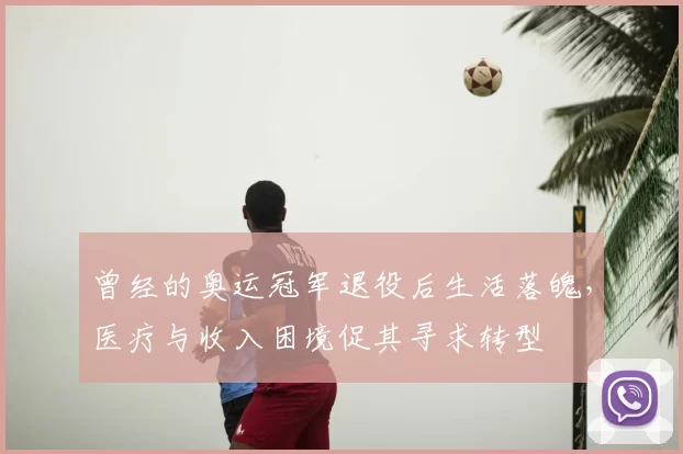 曾经的奥运冠军退役后生活落魄，医疗与收入困境促其寻求转型