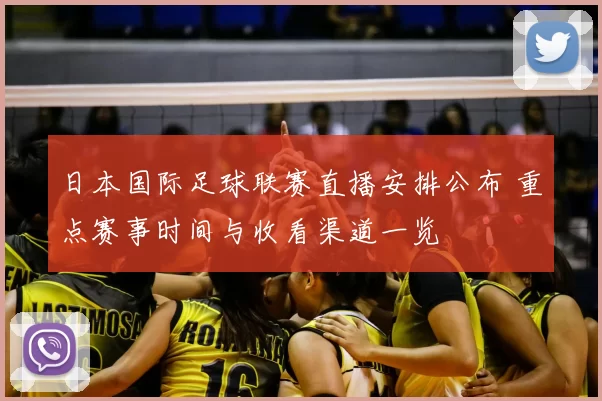 日本国际足球联赛直播安排公布 重点赛事时间与收看渠道一览