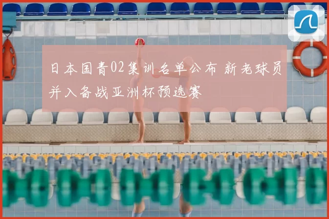 日本国青02集训名单公布 新老球员并入备战亚洲杯预选赛
