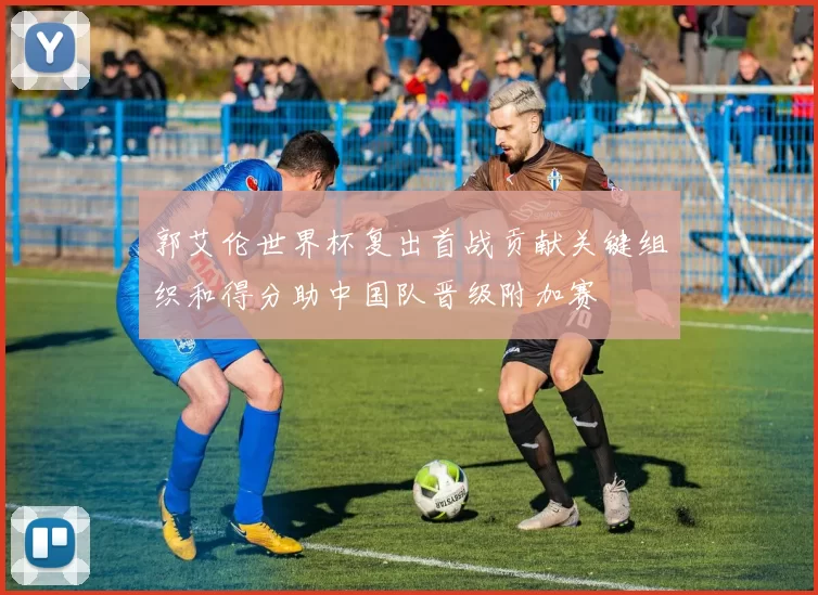 郭艾伦世界杯复出首战贡献关键组织和得分助中国队晋级附加赛