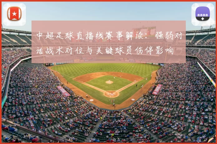 中超足球直播线赛事解读：强弱对话战术对位与关键球员伤停影响
