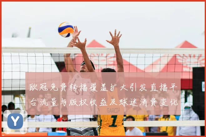 欧冠免费转播覆盖扩大引发直播平台流量与版权收益及球迷消费变化