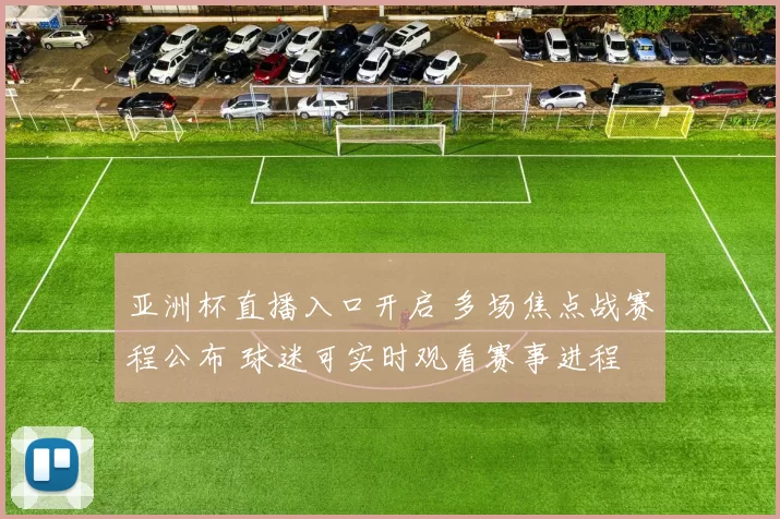 亚洲杯直播入口开启 多场焦点战赛程公布 球迷可实时观看赛事进程