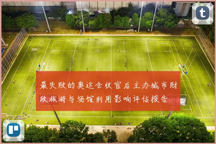 最失败的奥运会收官后主办城市财政旅游与场馆利用影响评估报告