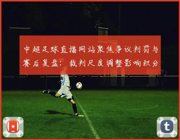 中超足球直播网站聚焦争议判罚与赛后复盘：裁判尺度调整影响积分榜走势