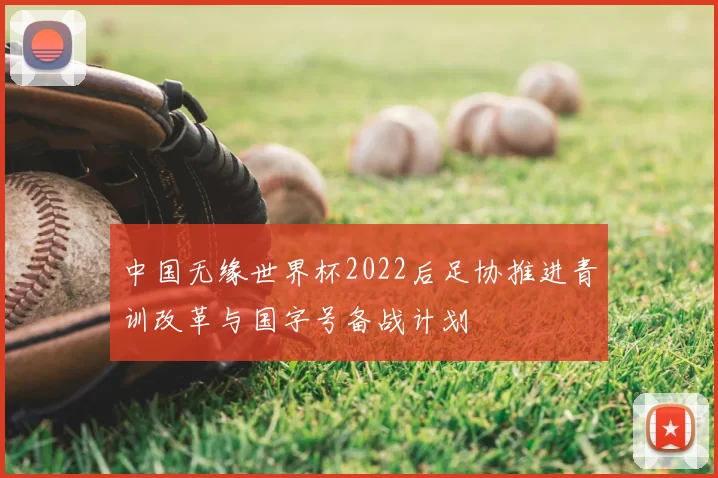 中国无缘世界杯2022后足协推进青训改革与国字号备战计划