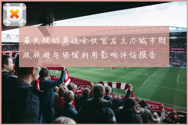 最失败的奥运会收官后主办城市财政旅游与场馆利用影响评估报告
