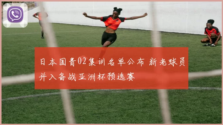 日本国青02集训名单公布 新老球员并入备战亚洲杯预选赛