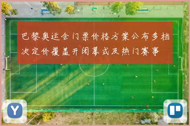 巴黎奥运会门票价格方案公布多档次定价覆盖开闭幕式及热门赛事