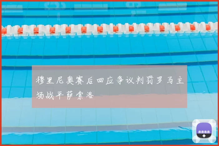 穆里尼奥赛后回应争议判罚罗马主场战平萨索洛