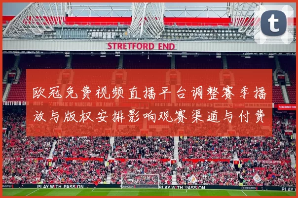欧冠免费视频直播平台调整赛季播放与版权安排影响观赛渠道与付费模式