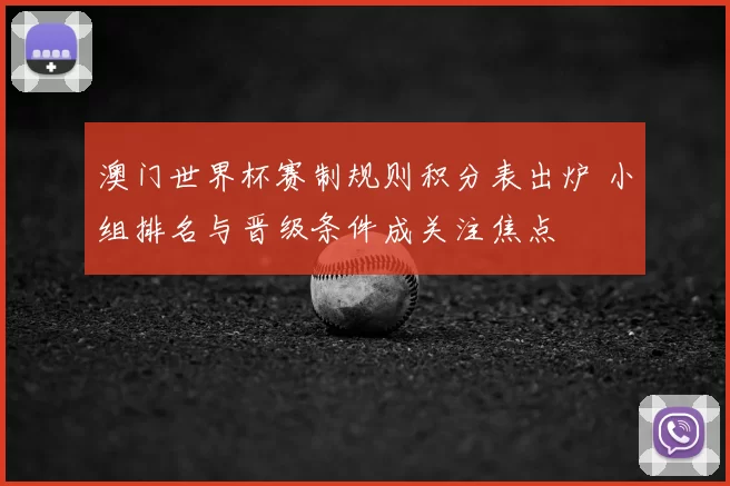 澳门世界杯赛制规则积分表出炉 小组排名与晋级条件成关注焦点