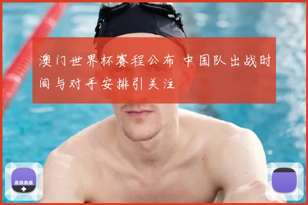 澳门世界杯赛程公布 中国队出战时间与对手安排引关注