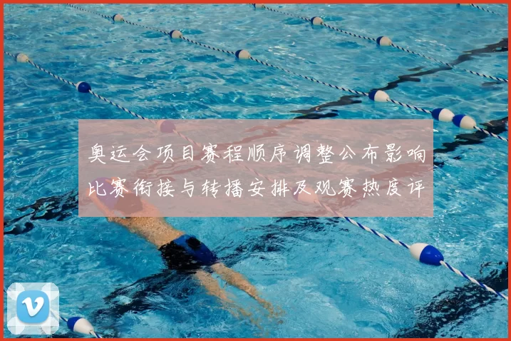 奥运会项目赛程顺序调整公布影响比赛衔接与转播安排及观赛热度评估